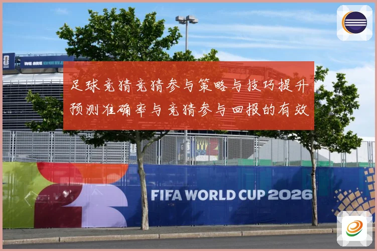 足球竞猜竞猜参与策略与技巧提升预测准确率与竞猜参与回报的有效数据研判-深度解析