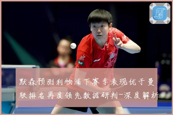 默森预测利物浦下赛季表现优于曼联排名再度领先数据研判-深度解析