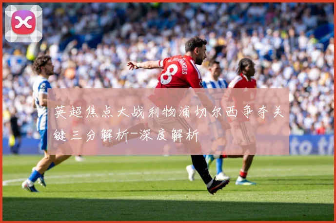 英超焦点大战利物浦切尔西争夺关键三分解析-深度解析