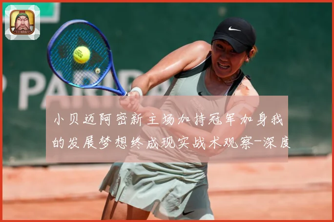 小贝迈阿密新主场加持冠军加身我的发展梦想终成现实战术观察-深度解析