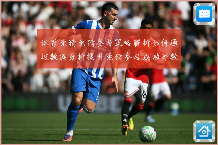 体育竞猜竞猜参与策略解析如何通过数据分析提升竞猜参与成功率数据研判-深度解析