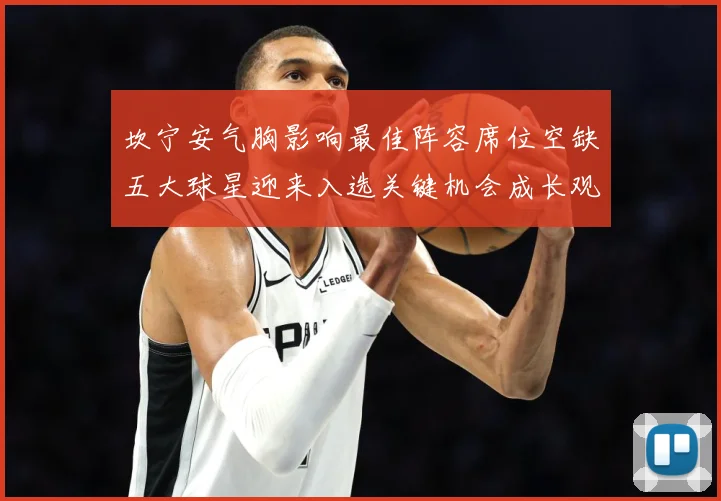 坎宁安气胸影响最佳阵容席位空缺五大球星迎来入选关键机会成长观察-深度解析