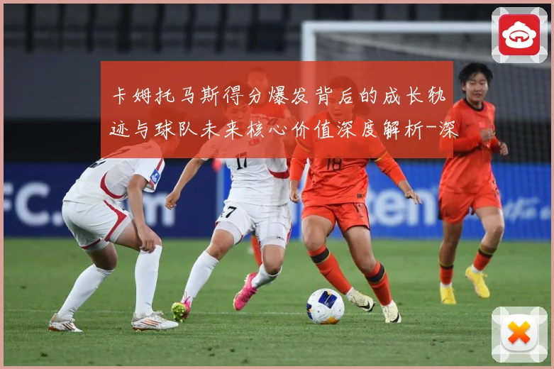卡姆托马斯得分爆发背后的成长轨迹与球队未来核心价值深度解析-深度解析