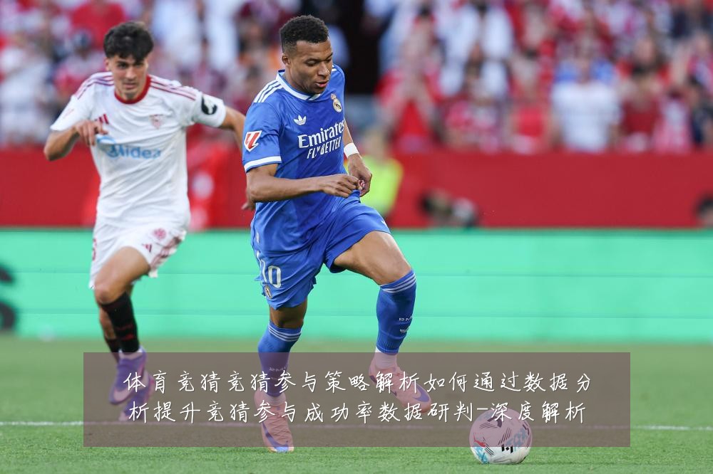 体育竞猜竞猜参与策略解析如何通过数据分析提升竞猜参与成功率数据研判-深度解析