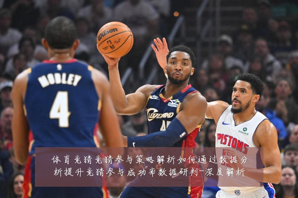 体育竞猜竞猜参与策略解析如何通过数据分析提升竞猜参与成功率数据研判-深度解析