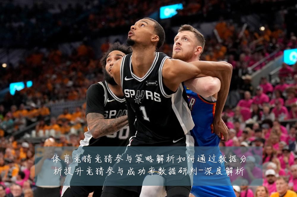 体育竞猜竞猜参与策略解析如何通过数据分析提升竞猜参与成功率数据研判-深度解析