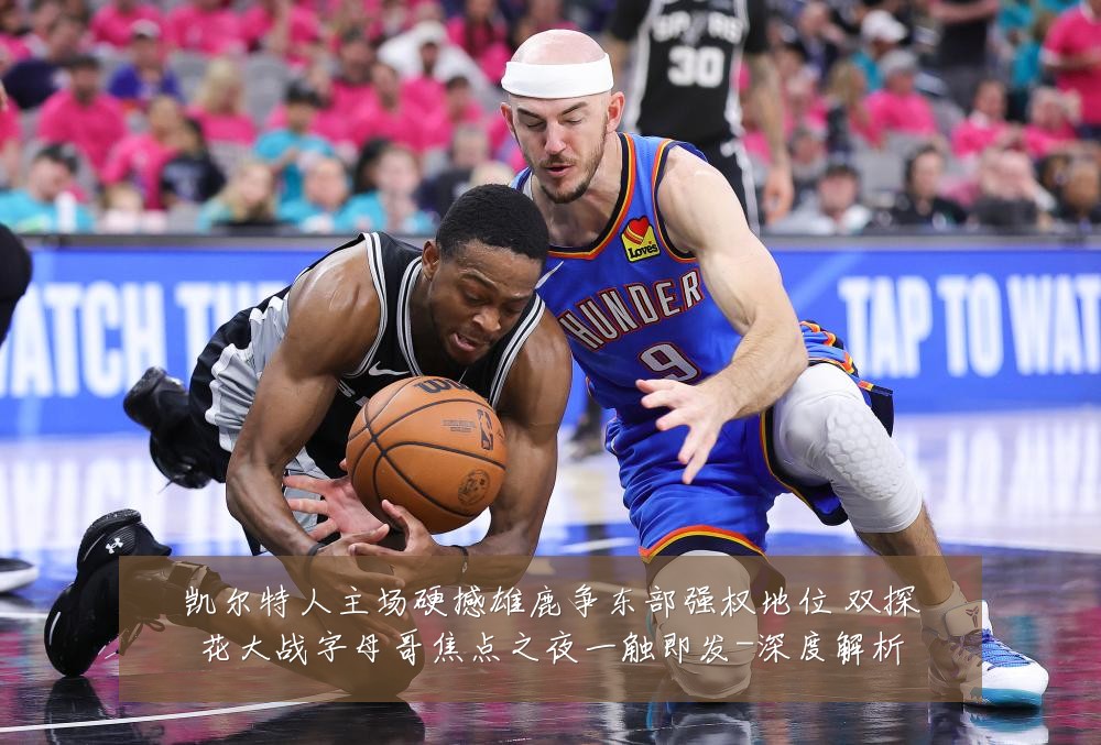 凯尔特人主场硬撼雄鹿争东部强权地位 双探花大战字母哥焦点之夜一触即发-深度解析