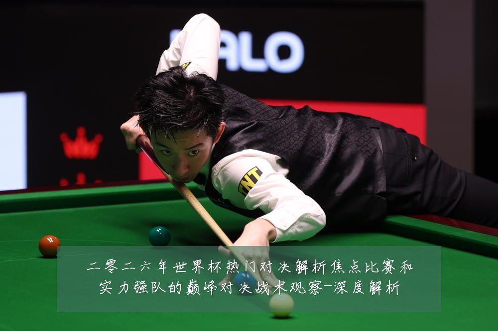 二零二六年世界杯热门对决解析焦点比赛和实力强队的巅峰对决战术观察-深度解析