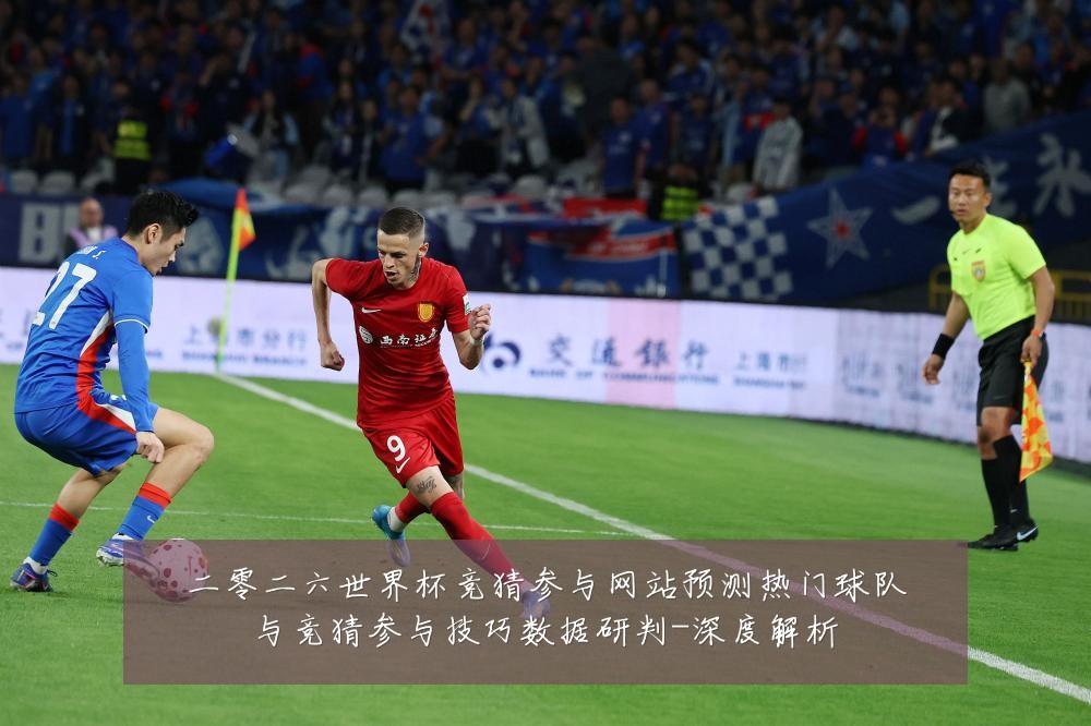 二零二六世界杯竞猜参与网站预测热门球队与竞猜参与技巧数据研判-深度解析