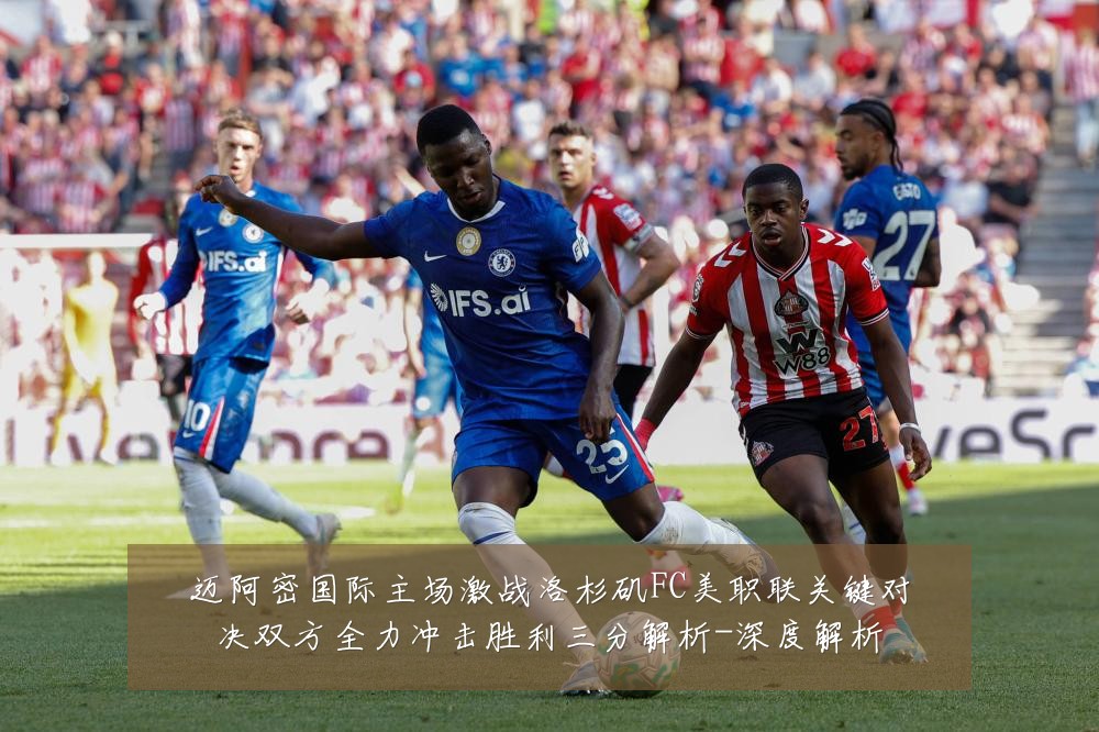 迈阿密国际主场激战洛杉矶FC美职联关键对决双方全力冲击胜利三分解析-深度解析