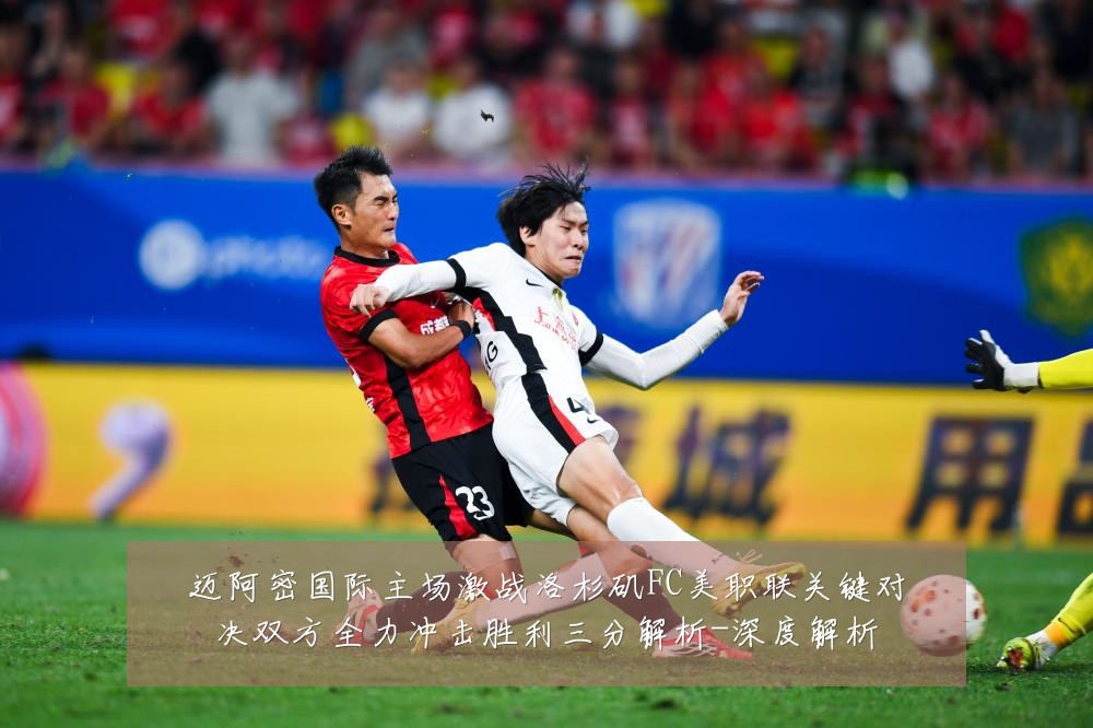 迈阿密国际主场激战洛杉矶FC美职联关键对决双方全力冲击胜利三分解析-深度解析