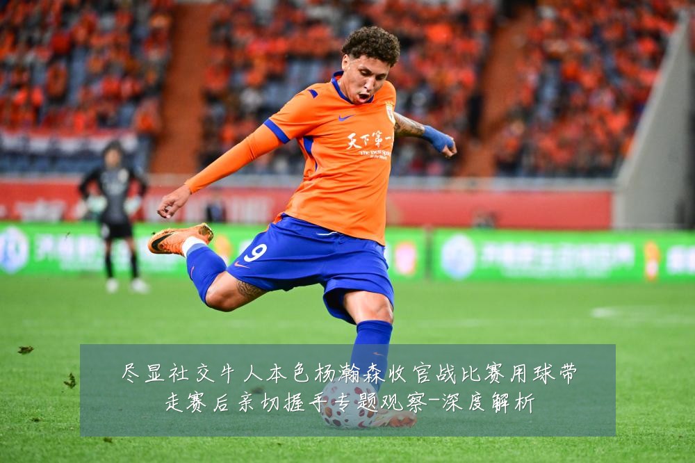 尽显社交牛人本色杨瀚森收官战比赛用球带走赛后亲切握手专题观察-深度解析