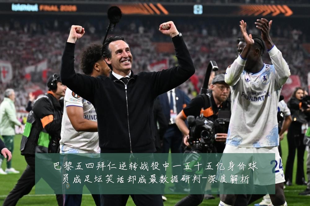 巴黎五四拜仁逆转战役中一五十五亿身价球员成足坛笑话却成最数据研判-深度解析