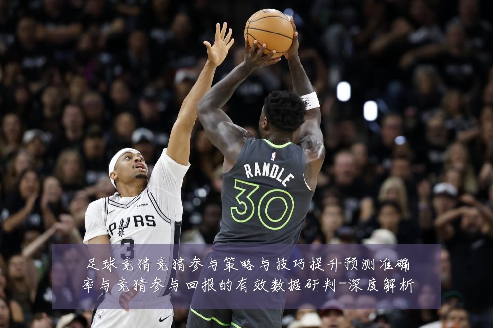 足球竞猜竞猜参与策略与技巧提升预测准确率与竞猜参与回报的有效数据研判-深度解析