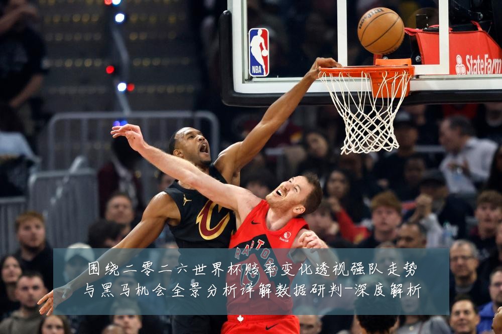 围绕二零二六世界杯赔率变化透视强队走势与黑马机会全景分析详解数据研判-深度解析